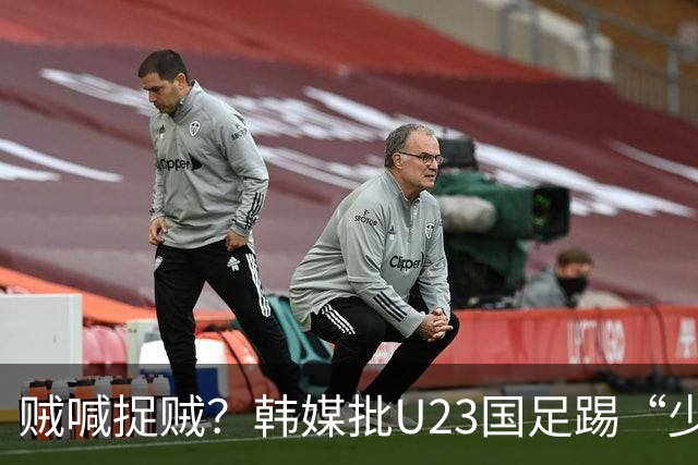 贼喊捉贼？韩媒批U23国足踢“少林足球”，主裁判明显偏袒中国队！