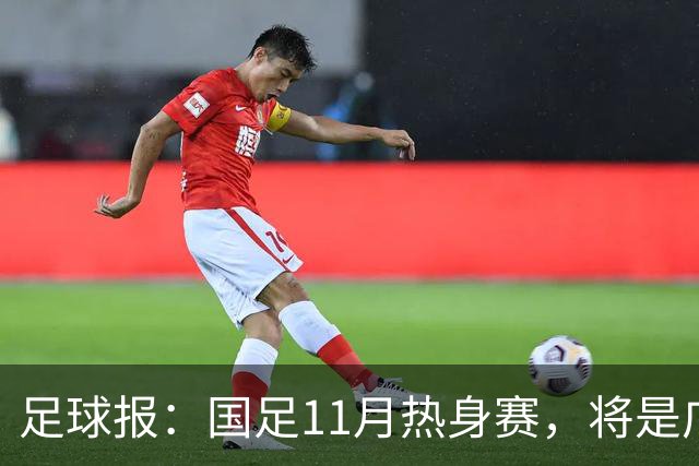 足球报：国足11月热身赛，将是广州时隔7年再次承办国足A级赛事