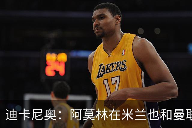 迪卡尼奥：阿莫林在米兰也和曼联一样，排除自己不喜欢的球员