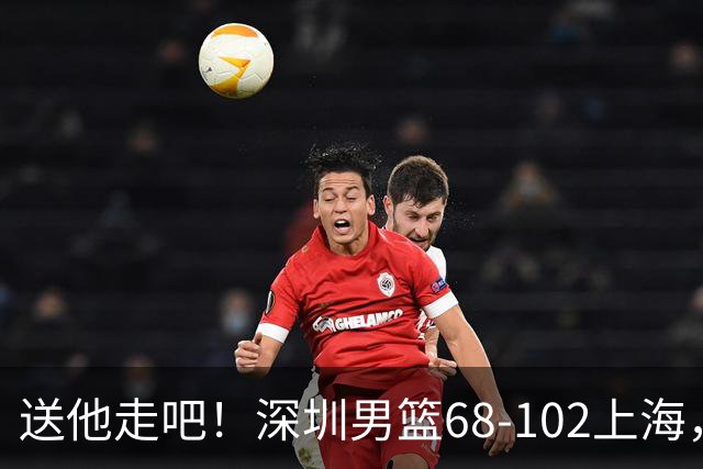 送他走吧！深圳男篮68-102上海，张镇麟砍16+6，拉塞尔砍21+4+5
