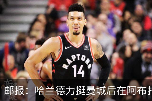 邮报：哈兰德力挺曼城后在阿布扎比购豪宅