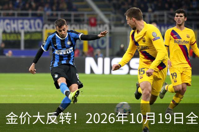 金价大反转！2026年10月19日全国金店最新价出炉，现在入手划算吗？