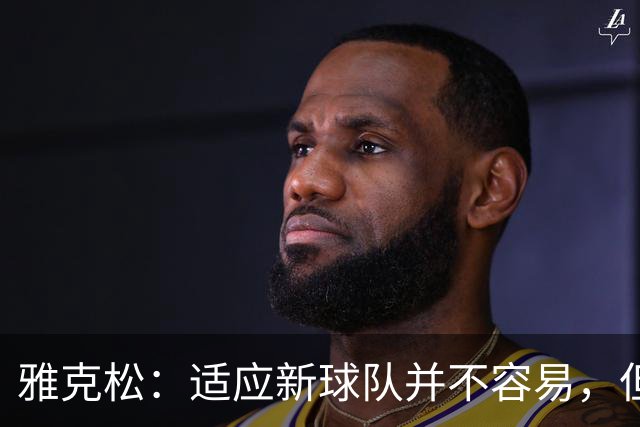 雅克松：适应新球队并不容易，但埃梅里让这个过程更轻松