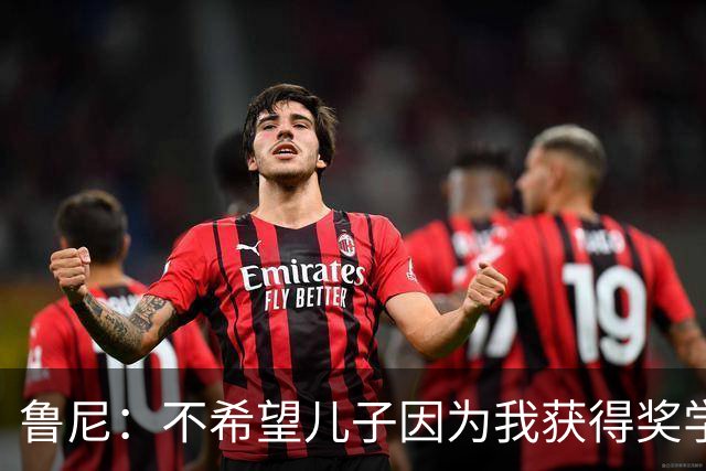 鲁尼：不希望儿子因为我获得奖学金，而希望是因为他自己的能力