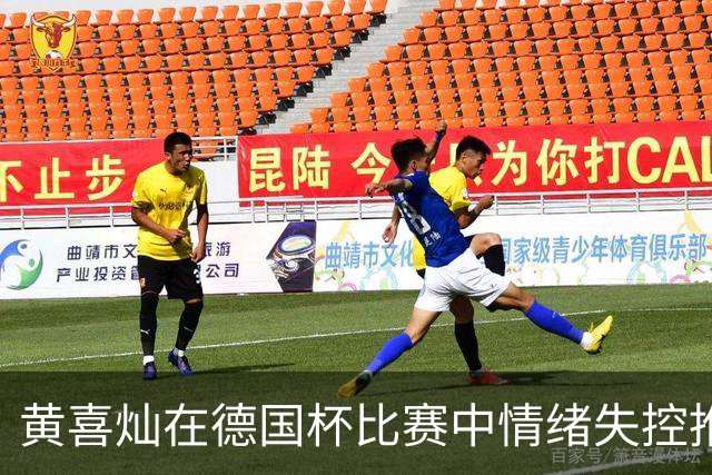 黄喜灿在德国杯比赛中情绪失控推搡第四官员，可能面临处罚