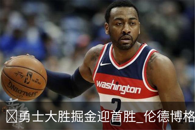 🏀勇士大胜掘金迎首胜 伦德博格新高31分+12板6助 库里8中8
