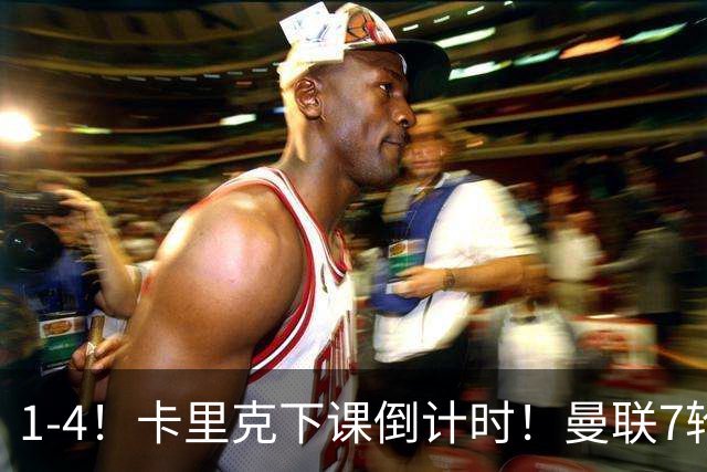 1-4！卡里克下课倒计时！曼联7轮不胜+欧冠两连败！两大候选出炉