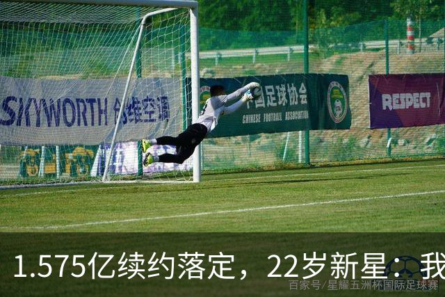 1.575亿续约落定，22岁新星：我还能打6年