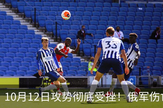 10月12日攻势彻底受挫！俄军伤亡比飙至10比1，利曼防线难逾越