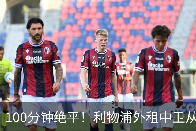 100分钟绝平！利物浦外租中卫从失误到救主