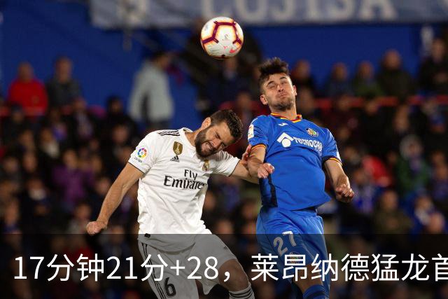 17分钟21分+28，莱昂纳德猛龙首秀只打半场