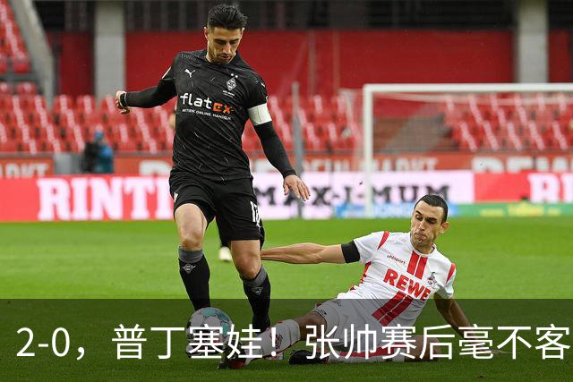 2-0，普丁塞娃！张帅赛后毫不客气说出原因，句句大实话！