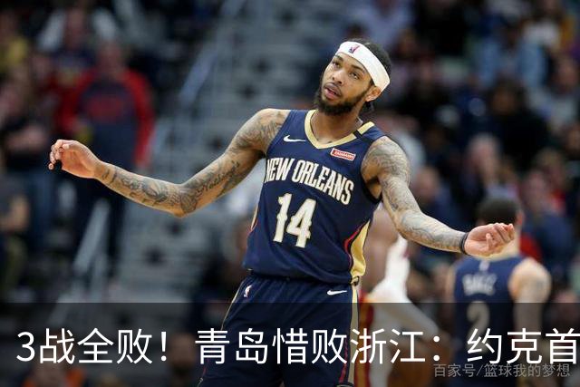 3战全败！青岛惜败浙江：约克首战旧主28+7三分 王奕博15+10
