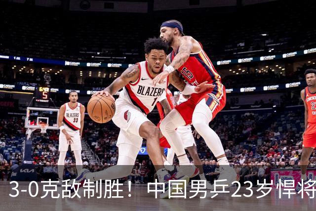 3-0克敌制胜！中国男乒23岁悍将闪耀：亚锦赛夺冠后单打再赢外战