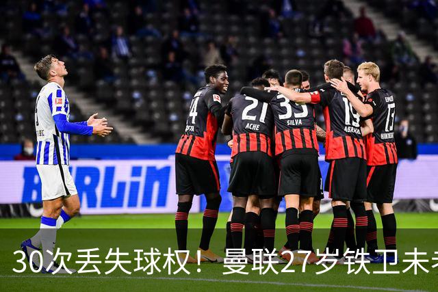 30次丢失球权！曼联27岁铁卫未老先衰 辜负卡里克信任