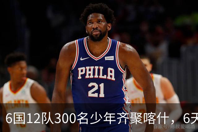 6国12队300名少年齐聚喀什，6天要踢26场