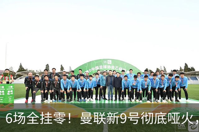 6场全挂零！曼联新9号彻底哑火，卡里克关键押注惨遭落空