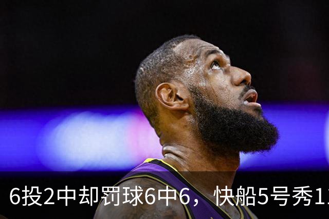 6投2中却罚球6中6，快船5号秀11分4失误难救客场失利