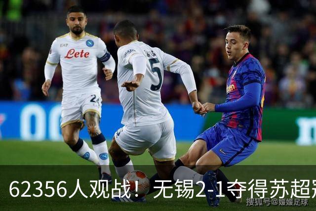 62356人观战！无锡2-1夺得苏超冠军：17战仅1负 常州未能一黑到底
