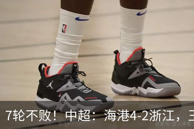 7轮不败！中超：海港4-2浙江，王钰栋造点被队友罚丢，杨希送乌龙