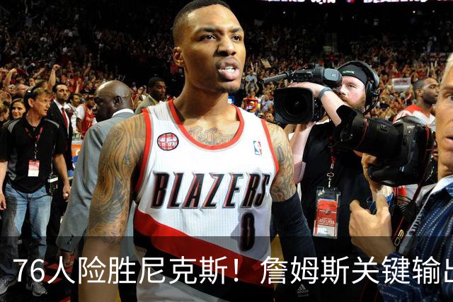 76人险胜尼克斯！詹姆斯关键输出，3主力齐爆，恩比德险成卧底！