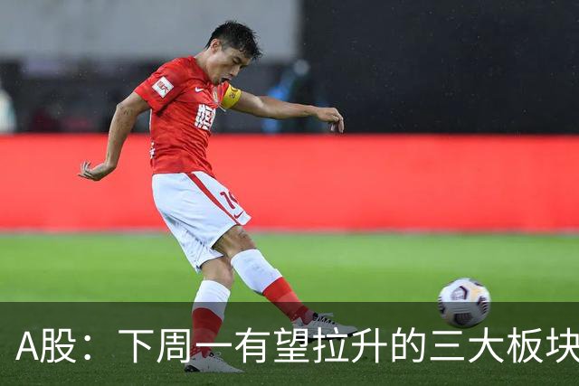 A股：下周一有望拉升的三大板块，你的持仓里有吗？