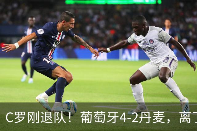 C罗刚退队！葡萄牙4-2丹麦，离了他更强？