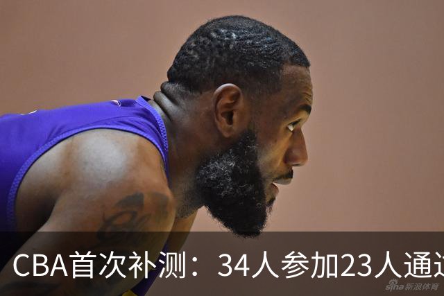 CBA首次补测：34人参加23人通过 王哲林等3顶薪球员上岗
