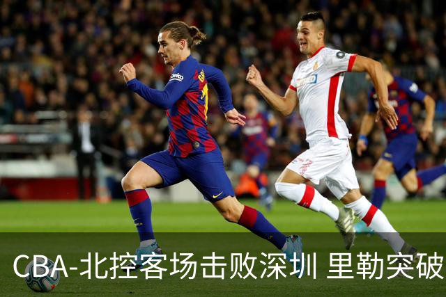 CBA-北控客场击败深圳 里勒突破上篮
