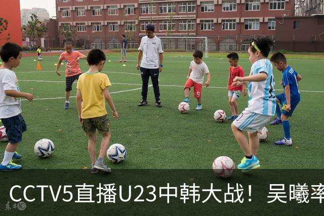 CCTV5直播U23中韩大战！吴曦率队送他们去服兵役！王钰栋PK严智星