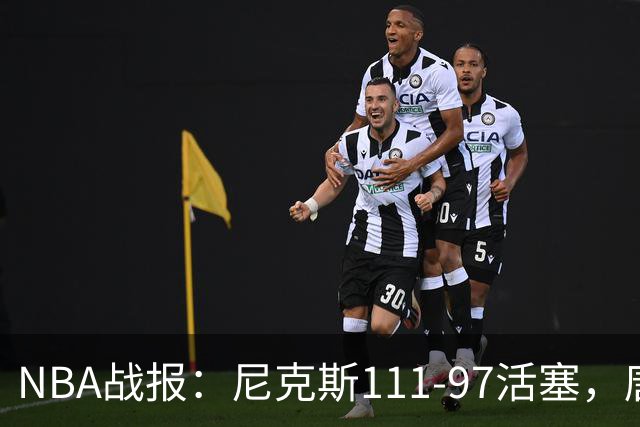 NBA战报：尼克斯111-97活塞，唐斯27+20+3
