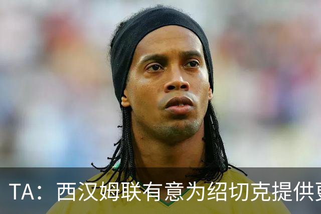 TA：西汉姆联有意为绍切克提供更好的合同 续约谈判处于最后阶段