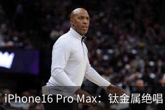 iPhone16 Pro Max：钛金属绝唱，公认最均衡苹果旗舰